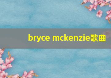 bryce mckenzie歌曲